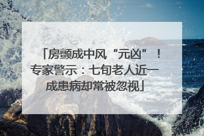 房颤成中风“元凶”！专家警示：七旬老人近一成患病却常被忽视