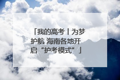 我的高考丨为梦护航 海南各地开启“护考模式”