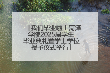 我们毕业啦！菏泽学院2025届学生毕业典礼暨学士学位授予仪式举行