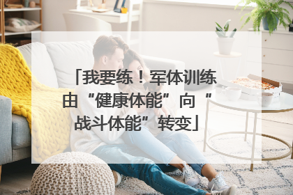 我要练！军体训练由“健康体能”向“战斗体能”转变
