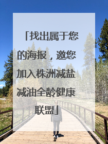 找出属于您的海报，邀您加入株洲减盐减油全龄健康联盟