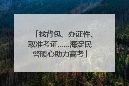 找背包、办证件、取准考证……海淀民警暖心助力高考