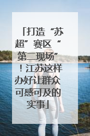 打造“苏超”赛区“第二现场”！江苏这样办好让群众可感可及的实事