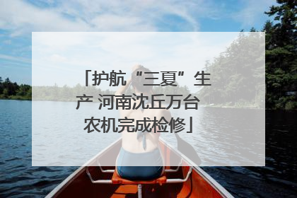 护航“三夏”生产 河南沈丘万台农机完成检修