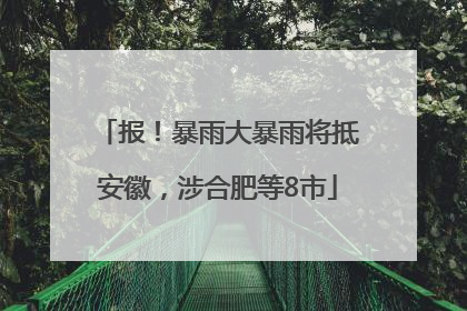 报！暴雨大暴雨将抵安徽，涉合肥等8市