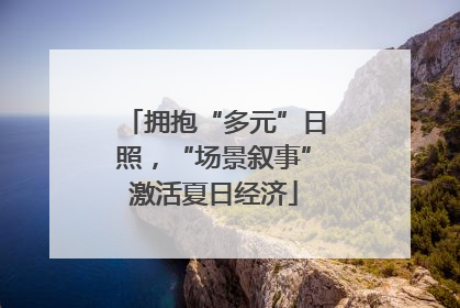 拥抱“多元”日照，“场景叙事”激活夏日经济