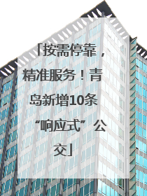 按需停靠，精准服务！青岛新增10条“响应式”公交