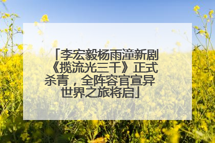 李宏毅杨雨潼新剧《揽流光三千》正式杀青，全阵容官宣异世界之旅将启