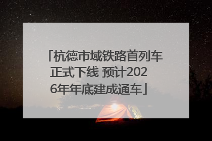 杭德市域铁路首列车正式下线 预计2026年年底建成通车