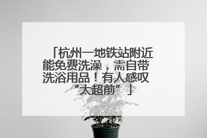 杭州一地铁站附近能免费洗澡，需自带洗浴用品！有人感叹“太超前”