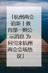 杭州两会·追新丨教育部一则公示消息 为何引来杭州两会会场热议