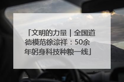 文明的力量｜全国道德模范徐淙祥：50余年躬身科技种粮一线
