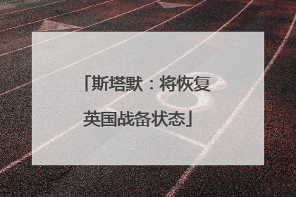斯塔默：将恢复英国战备状态