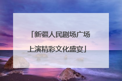 新疆人民剧场广场上演精彩文化盛宴