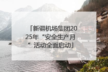 新疆机场集团2025年“安全生产月”活动全面启动