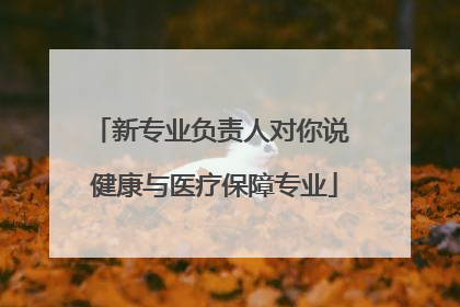 新专业负责人对你说 健康与医疗保障专业