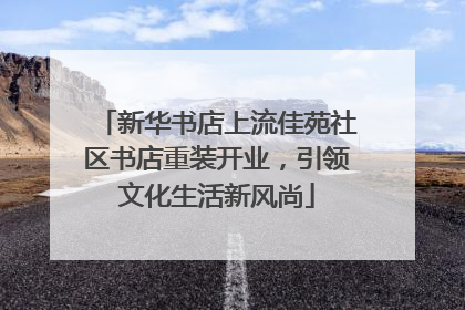 新华书店上流佳苑社区书店重装开业，引领文化生活新风尚