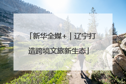 新华全媒+｜辽宁打造跨境文旅新生态