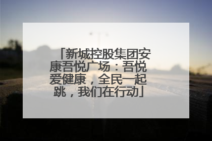 新城控股集团安康吾悦广场：吾悦爱健康，全民一起跳，我们在行动