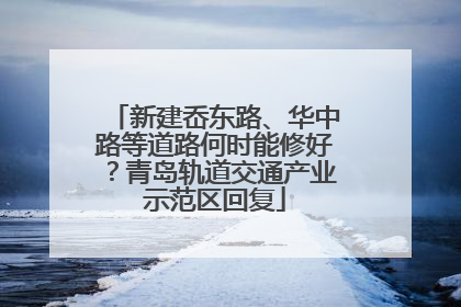 新建岙东路、华中路等道路何时能修好？青岛轨道交通产业示范区回复