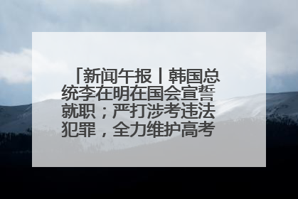 新闻午报丨韩国总统李在明在国会宣誓就职；严打涉考违法犯罪，全力维护高考安全公平考试环境