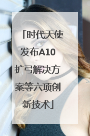 时代天使发布A10扩弓解决方案等六项创新技术