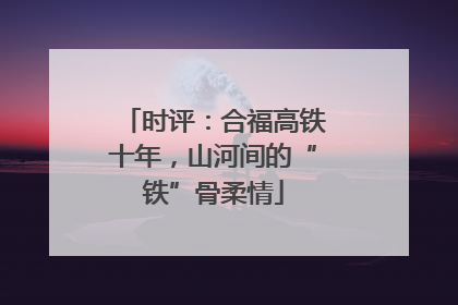 时评：合福高铁十年，山河间的“铁”骨柔情