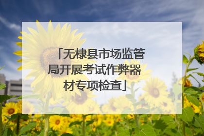 无棣县市场监管局开展考试作弊器材专项检查