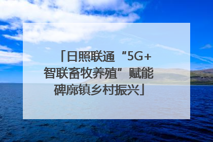 日照联通“5G+智联畜牧养殖”赋能碑廓镇乡村振兴
