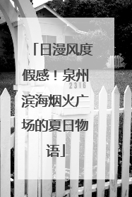 日漫风度假感！泉州滨海烟火广场的夏日物语