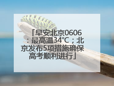 早安北京0606：最高温34℃；北京发布5项措施确保高考顺利进行
