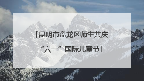 昆明市盘龙区师生共庆“六一”国际儿童节