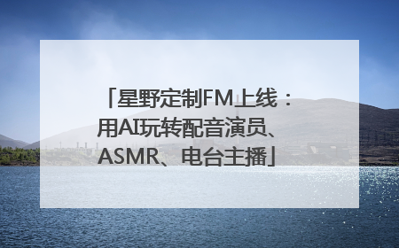 星野定制FM上线：用AI玩转配音演员、ASMR、电台主播