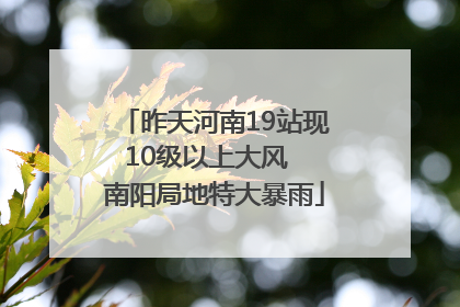 昨天河南19站现10级以上大风  南阳局地特大暴雨