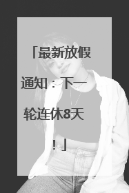 最新放假通知：下一轮连休8天！