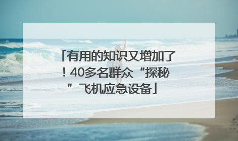 有用的知识又增加了！40多名群众“探秘”飞机应急设备