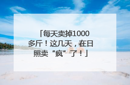 每天卖掉1000多斤！这几天，在日照卖“疯”了！