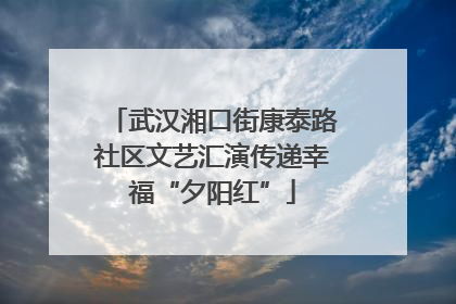 武汉湘口街康泰路社区文艺汇演传递幸福“夕阳红”