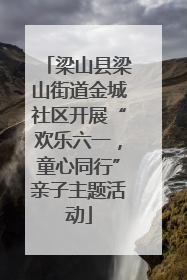梁山县梁山街道金城社区开展“欢乐六一，童心同行”亲子主题活动