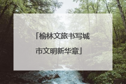 榆林文旅书写城市文明新华章