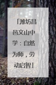 潍坊昌邑文山中学：自然为师，劳动启智