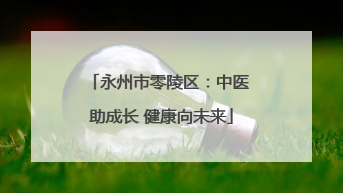 永州市零陵区：中医助成长 健康向未来