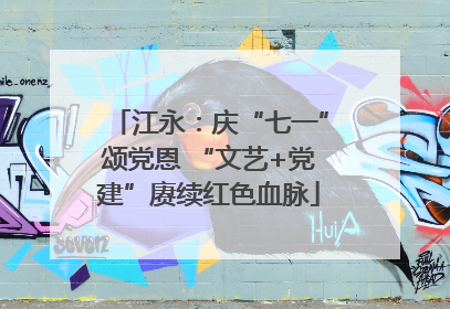 江永：庆“七一”颂党恩 “文艺+党建”赓续红色血脉