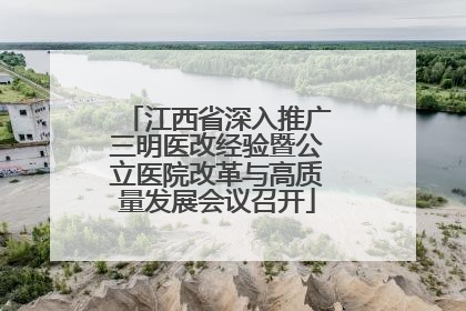 江西省深入推广三明医改经验暨公立医院改革与高质量发展会议召开