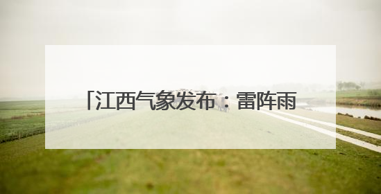 江西气象发布：雷阵雨突袭！最高35℃！