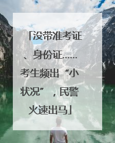 没带准考证、身份证……考生频出“小状况”，民警火速出马