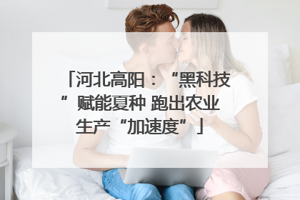 河北高阳：“黑科技”赋能夏种 跑出农业生产“加速度”