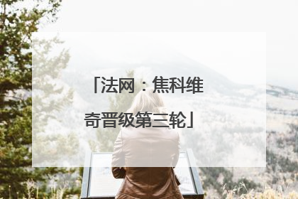 法网：焦科维奇晋级第三轮