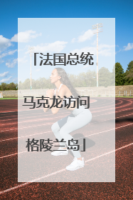 法国总统马克龙访问格陵兰岛