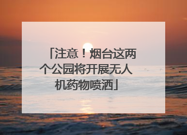 注意！烟台这两个公园将开展无人机药物喷洒